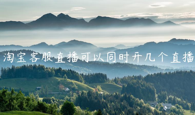 淘寶客服直播可以同時(shí)開幾個(gè)直播